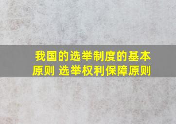 我国的选举制度的基本原则 选举权利保障原则